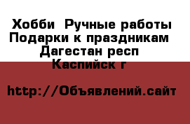 Хобби. Ручные работы Подарки к праздникам. Дагестан респ.,Каспийск г.